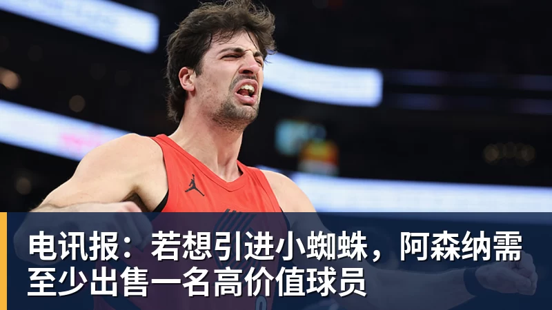 乐冠体育电讯报:若想引进小蜘蛛,阿森纳需至少出售一名高价值球员