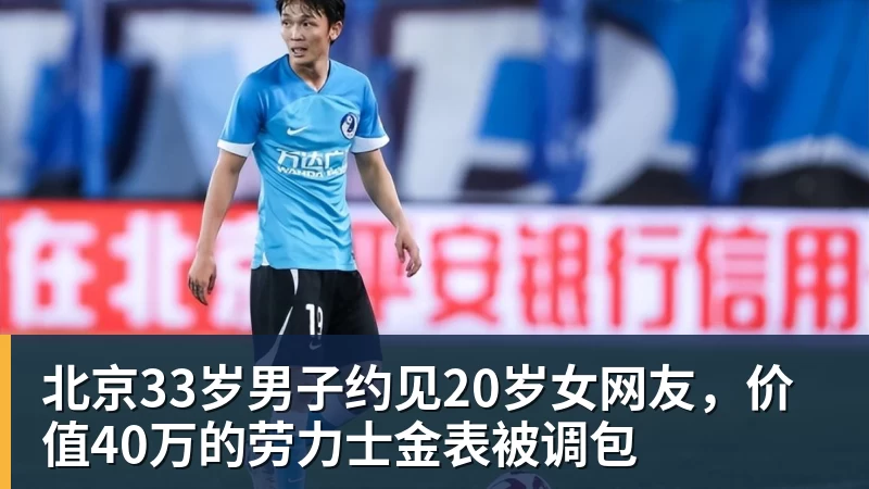 乐冠体育北京33岁男子约见20岁女网友，价值40万的劳力士金表被调包