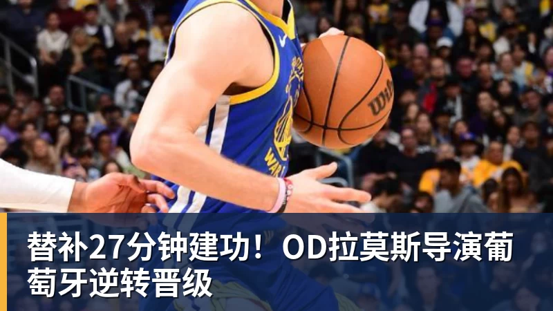 乐冠体育替补27分钟建功!OD拉莫斯导演葡萄牙逆转晋级