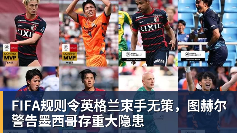 乐冠体育FIFA规则令英格兰束手无策,图赫尔警告墨西哥存重大隐患