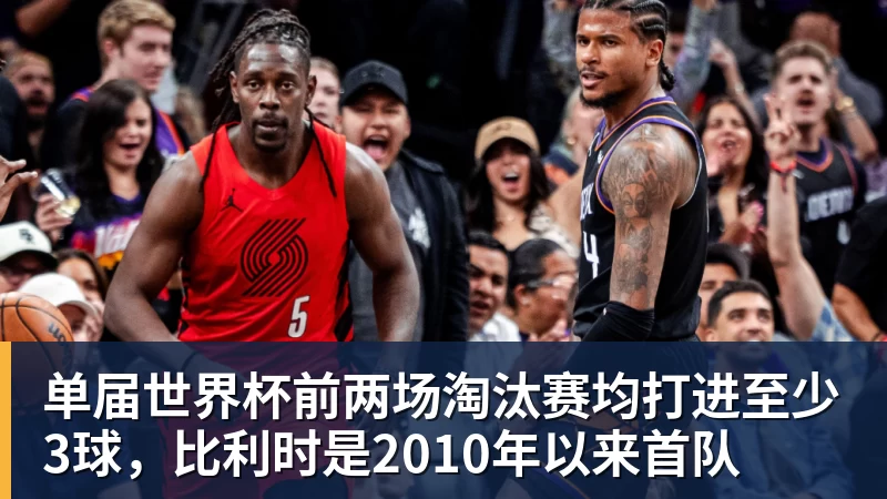 乐冠体育单届世界杯前两场淘汰赛均打进至少3球,比利时是2010年以来首队