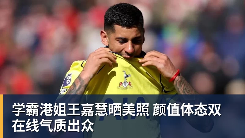 乐冠体育学霸港姐王嘉慧晒美照 颜值体态双在线气质出众