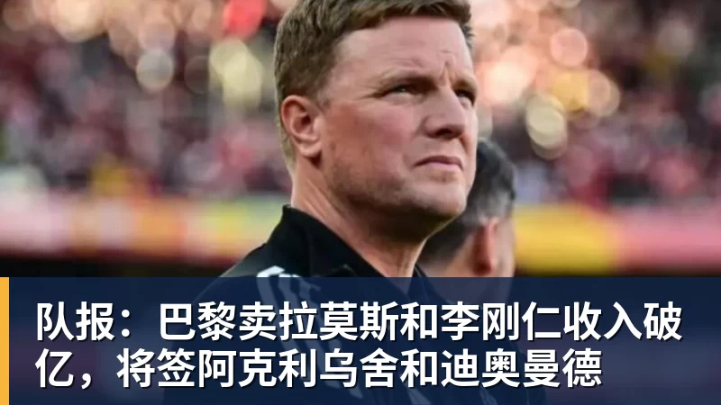 乐冠体育队报：巴黎卖拉莫斯和李刚仁收入破亿，将签阿克利乌舍和迪奥曼德