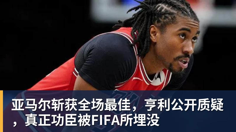 乐冠体育亚马尔斩获全场最佳,亨利公开质疑,真正功臣被FIFA所埋没