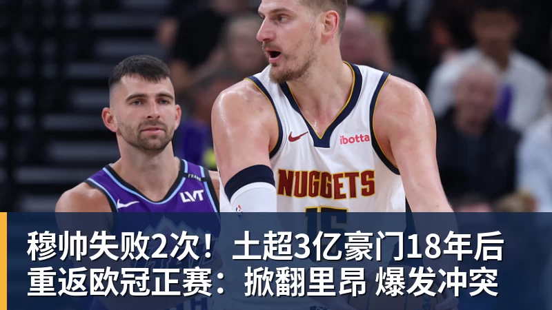 乐冠体育穆帅失败2次!土超3亿豪门18年后重返欧冠正赛:掀翻里昂 爆发冲突