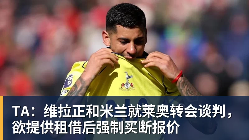 乐冠体育TA：维拉正和米兰就莱奥转会谈判，欲提供租借后强制买断报价