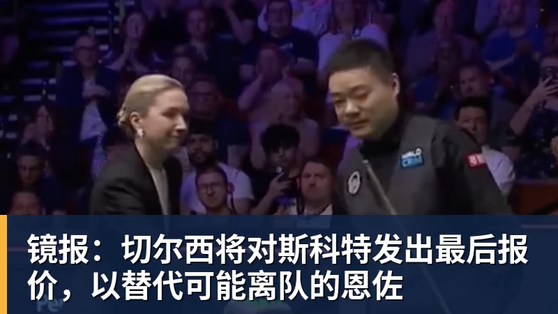 乐冠体育镜报:切尔西将对斯科特发出最后报价,以替代可能离队的恩佐