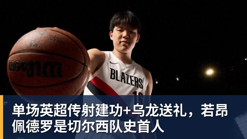 乐冠体育单场英超传射建功+乌龙送礼，若昂佩德罗是切尔西队史首人