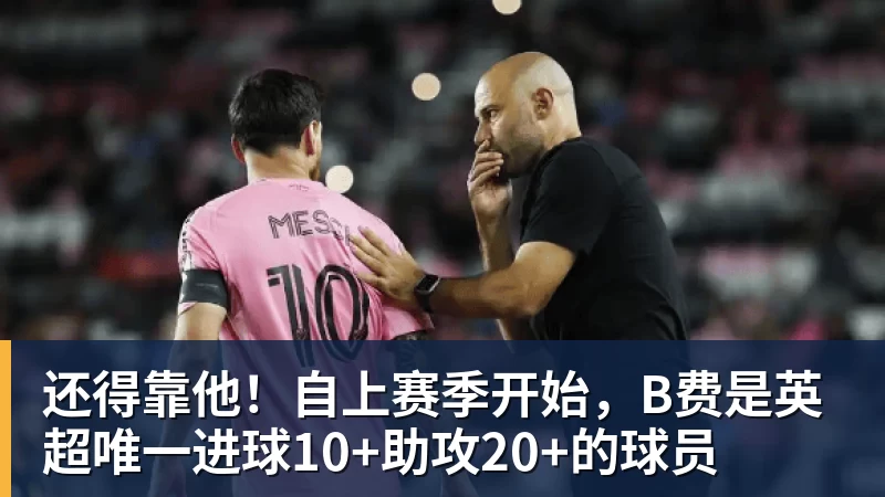 乐冠体育还得靠他！自上赛季开始，B费是英超唯一进球10+助攻20+的球员