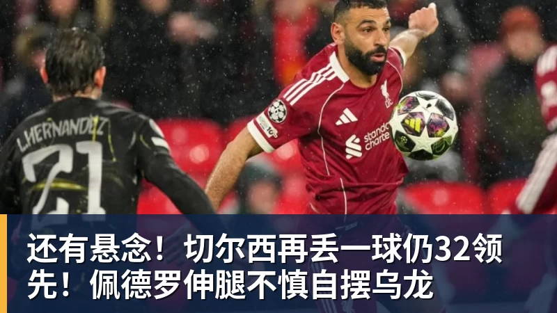 乐冠体育还有悬念!切尔西再丢一球仍32领先!佩德罗伸腿不慎自摆乌龙