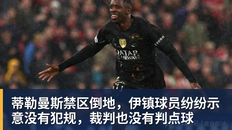 乐冠体育蒂勒曼斯禁区倒地，伊镇球员纷纷示意没有犯规，裁判也没有判点球