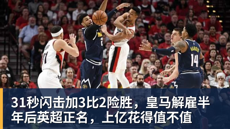 乐冠体育31秒闪击加3比2险胜,皇马解雇半年后英超正名,上亿花得值不值