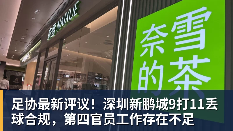 乐冠体育足协最新评议!深圳新鹏城9打11丢球合规,第四官员工作存在不足