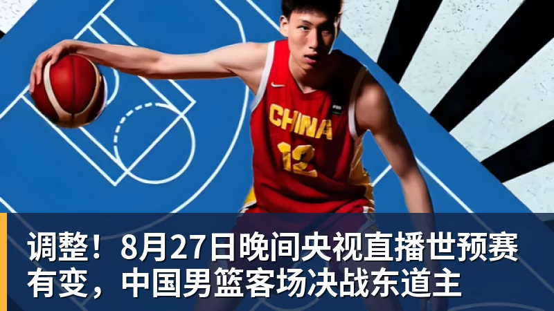 乐冠体育调整!8月27日晚间央视直播世预赛有变,中国男篮客场决战东道主