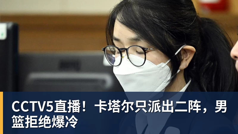 乐冠体育CCTV5直播！卡塔尔只派出二阵，男篮拒绝爆冷