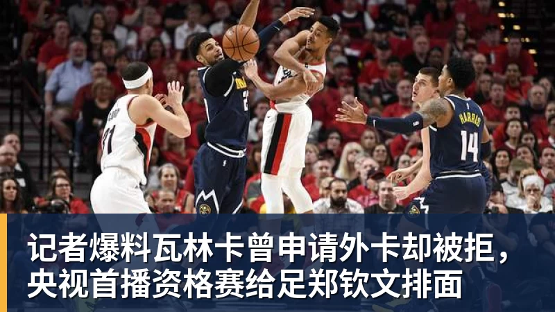 乐冠体育记者爆料瓦林卡曾申请外卡却被拒，央视首播资格赛给足郑钦文排面