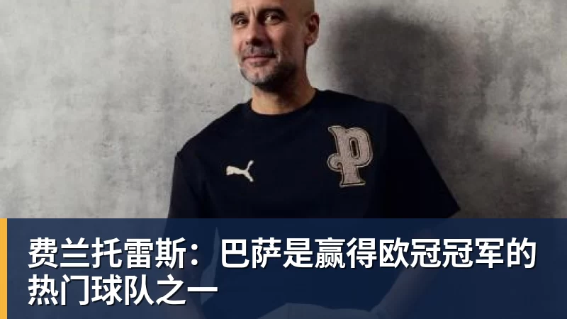 乐冠体育费兰托雷斯:巴萨是赢得欧冠冠军的热门球队之一