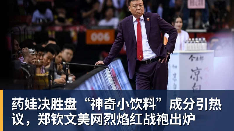乐冠体育药娃决胜盘“神奇小饮料”成分引热议,郑钦文美网烈焰红战袍出炉