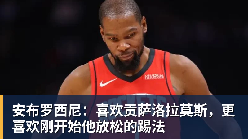 乐冠体育安布罗西尼:喜欢贡萨洛拉莫斯,更喜欢刚开始他放松的踢法