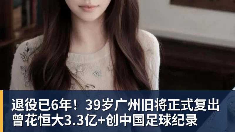 乐冠体育退役已6年!39岁广州旧将正式复出 曾花恒大3.3亿+创中国足球纪录