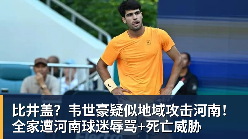 乐冠体育比井盖?韦世豪疑似地域攻击河南!全家遭河南球迷辱骂+死亡威胁