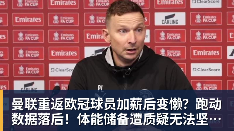 乐冠体育曼联重返欧冠球员加薪后变懒?跑动数据落后!体能储备遭质疑无法坚持90分钟