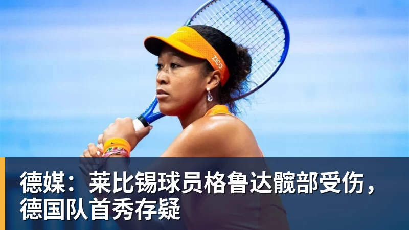 乐冠体育德媒:莱比锡球员格鲁达髋部受伤,德国队首秀存疑