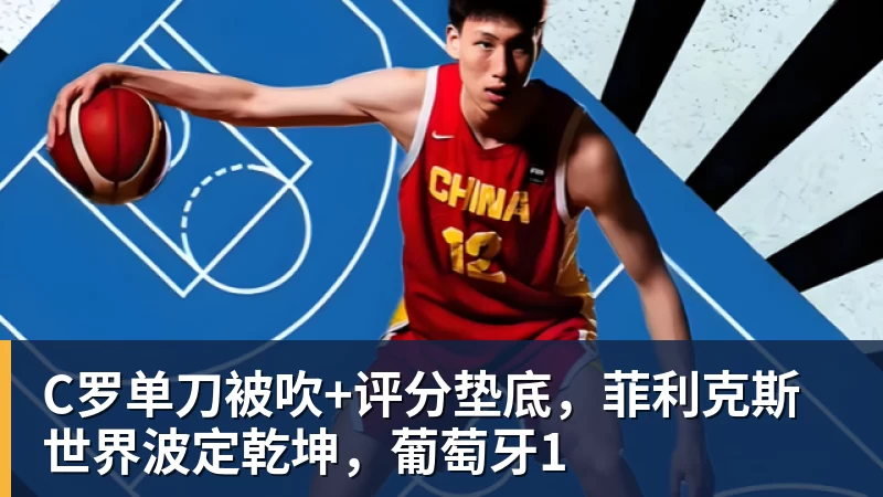 乐冠体育C罗单刀被吹+评分垫底，菲利克斯世界波定乾坤，葡萄牙1
