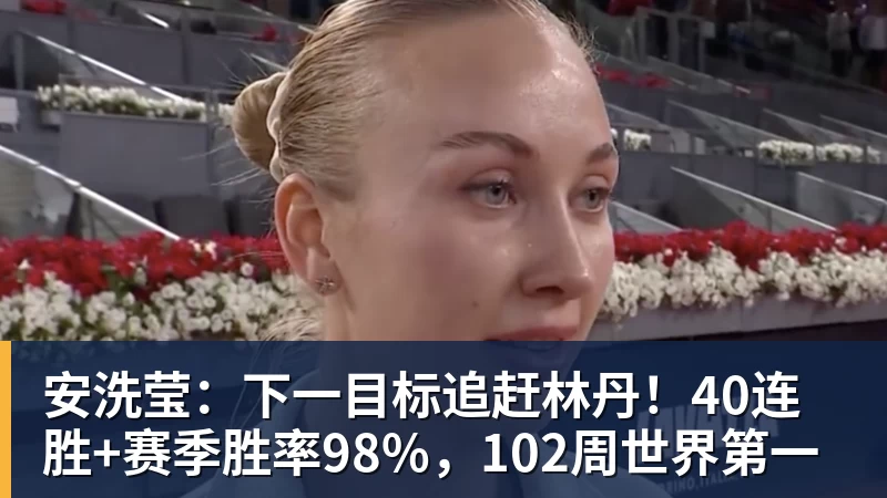 乐冠体育安洗莹:下一目标追赶林丹!40连胜+赛季胜率98%,102周世界第一