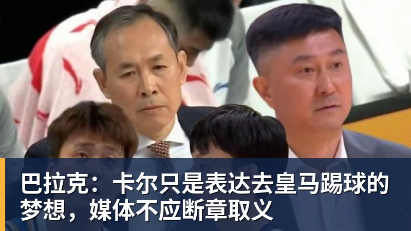 乐冠体育巴拉克:卡尔只是表达去皇马踢球的梦想,媒体不应断章取义