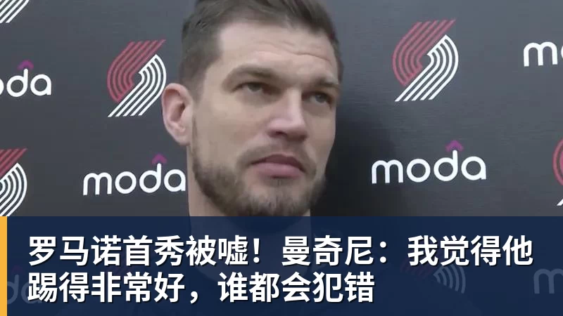 乐冠体育罗马诺首秀被嘘!曼奇尼:我觉得他踢得非常好,谁都会犯错
