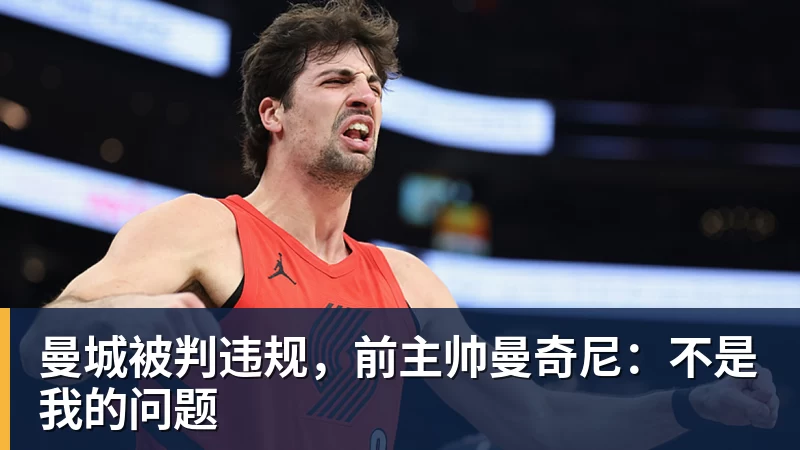 乐冠体育曼城被判违规,前主帅曼奇尼:不是我的问题