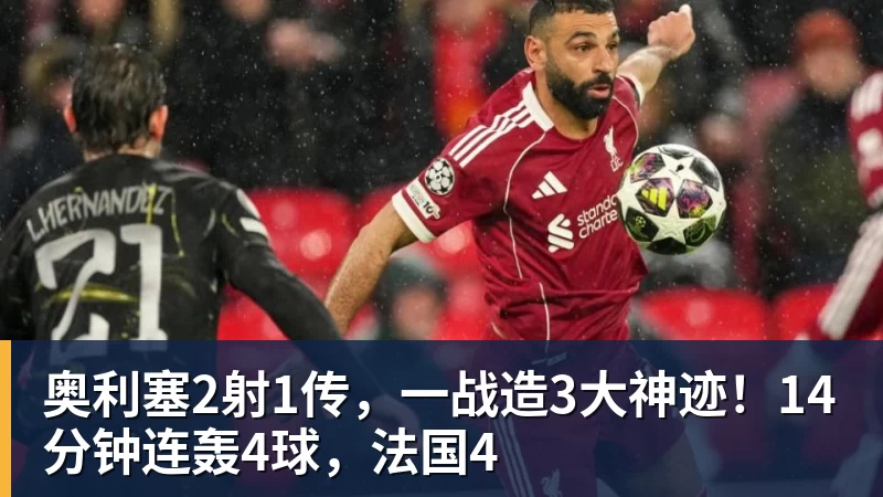 乐冠体育奥利塞2射1传，一战造3大神迹！14分钟连轰4球，法国4