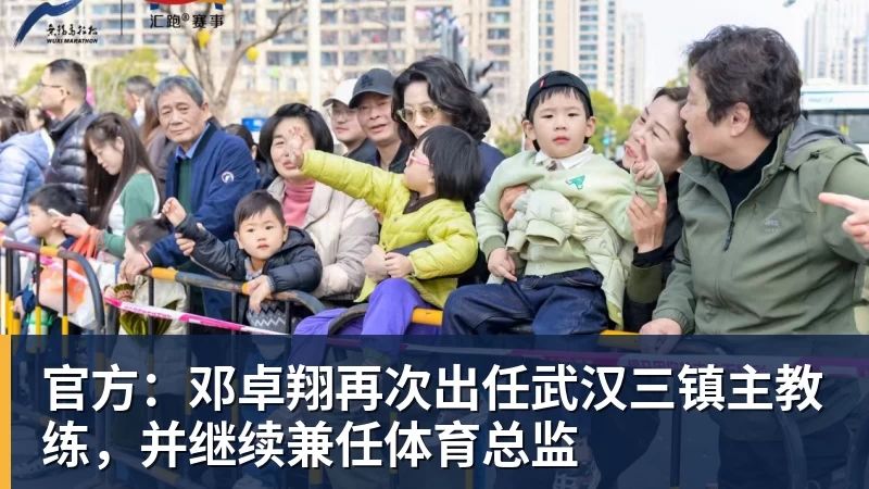 乐冠体育官方：邓卓翔再次出任武汉三镇主教练，并继续兼任体育总监