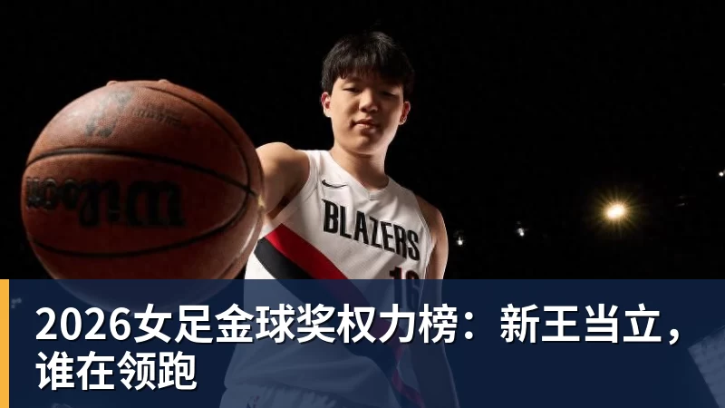 乐冠体育2026女足金球奖权力榜：新王当立，谁在领跑
