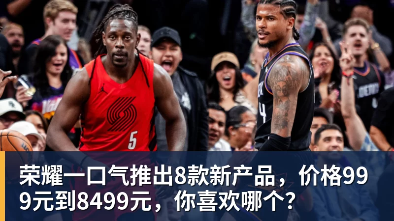 乐冠体育荣耀一口气推出8款新产品,价格999元到8499元,你喜欢哪个?