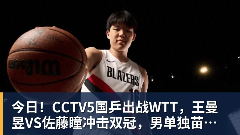 乐冠体育今日!CCTV5国乒出战WTT,王曼昱VS佐藤瞳冲击双冠,男单独苗周启豪PK松岛辉空