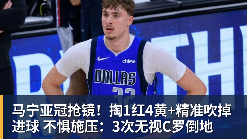 乐冠体育马宁亚冠抢镜!掏1红4黄+精准吹掉进球 不惧施压:3次无视C罗倒地