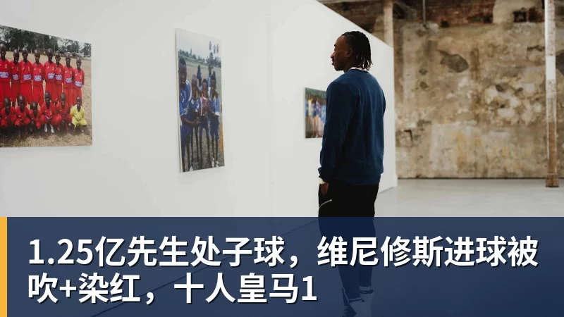 乐冠体育1.25亿先生处子球,维尼修斯进球被吹+染红,十人皇马1