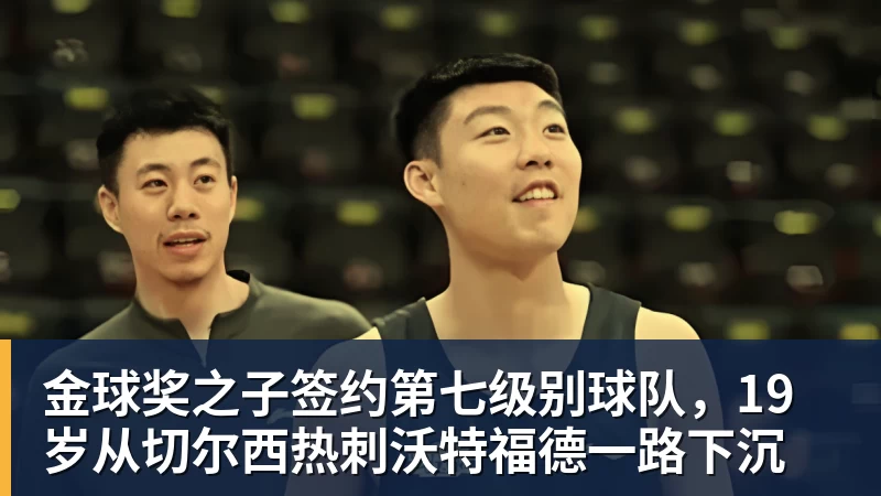 乐冠体育金球奖之子签约第七级别球队，19岁从切尔西热刺沃特福德一路下沉