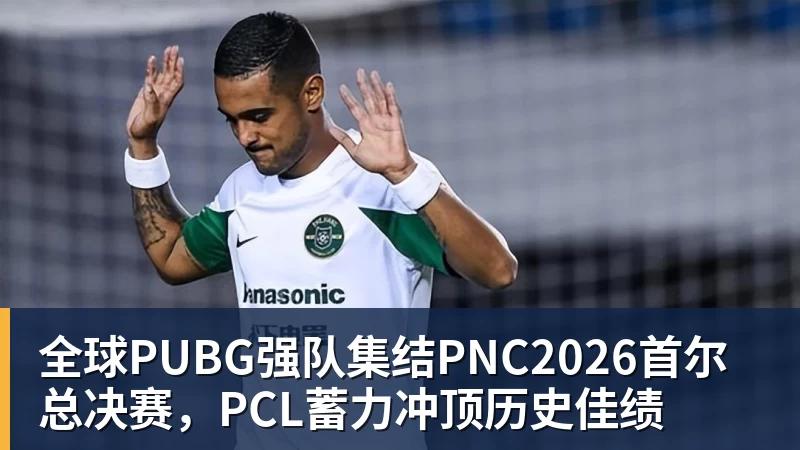 乐冠体育全球PUBG强队集结PNC2026首尔总决赛，PCL蓄力冲顶历史佳绩